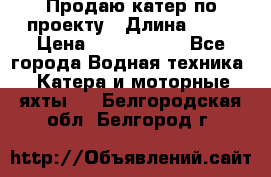 Продаю катер по проекту › Длина ­ 12 › Цена ­ 2 500 000 - Все города Водная техника » Катера и моторные яхты   . Белгородская обл.,Белгород г.